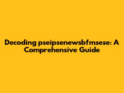 Decoding pseipsenewsbfmsese: A Comprehensive Guide