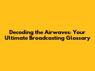 Decoding the Airwaves: Your Ultimate Broadcasting Glossary