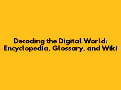 Decoding the Digital World: Encyclopedia, Glossary, and Wiki