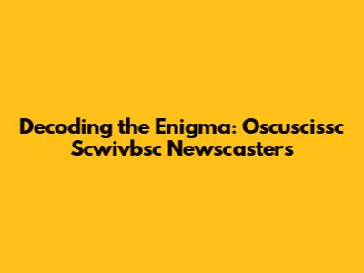 Decoding the Enigma: Oscuscissc Scwivbsc Newscasters