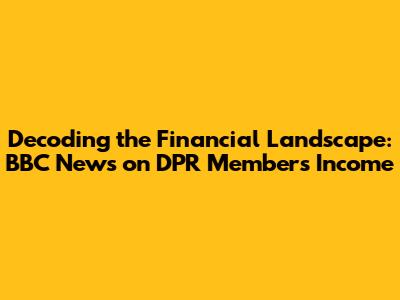 Decoding the Financial Landscape: BBC News on DPR Members' Income