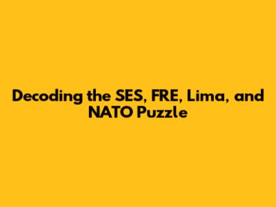Decoding the SES, FRE, Lima, and NATO Puzzle