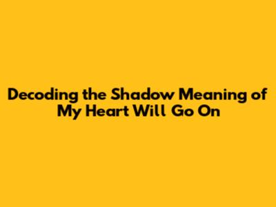 Decoding the Shadow Meaning of "My Heart Will Go On"