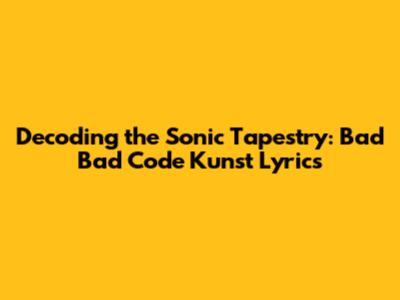 Decoding the Sonic Tapestry: Bad Bad Code Kunst Lyrics