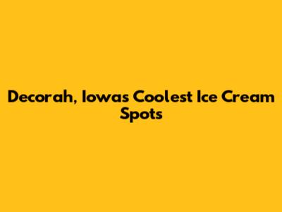 Decorah, Iowa's Coolest Ice Cream Spots