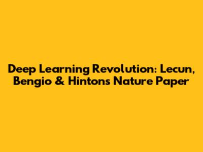 Deep Learning Revolution: Lecun, Bengio & Hinton's Nature Paper
