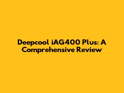 Deepcool iAG400 Plus: A Comprehensive Review