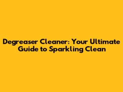 Degreaser Cleaner: Your Ultimate Guide to Sparkling Clean