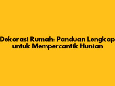 Dekorasi Rumah: Panduan Lengkap untuk Mempercantik Hunian