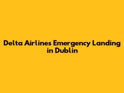 Delta Airlines Emergency Landing in Dublin