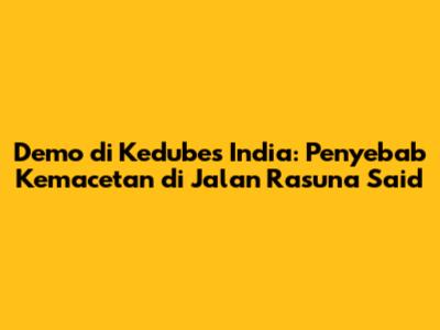 Demo di Kedubes India: Penyebab Kemacetan di Jalan Rasuna Said