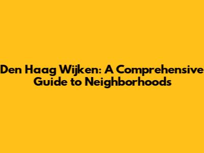 Den Haag Wijken: A Comprehensive Guide to Neighborhoods