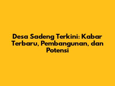 Desa Sadeng Terkini: Kabar Terbaru, Pembangunan, dan Potensi