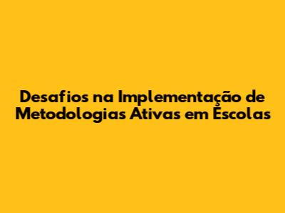 Desafios na Implementação de Metodologias Ativas em Escolas