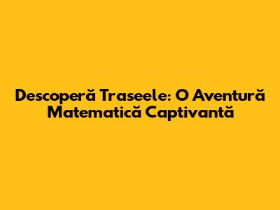Descoperă Traseele: O Aventură Matematică Captivantă