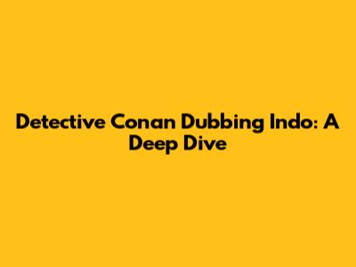 Detective Conan Dubbing Indo: A Deep Dive