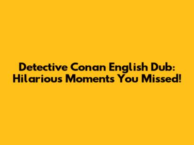 Detective Conan English Dub: Hilarious Moments You Missed!