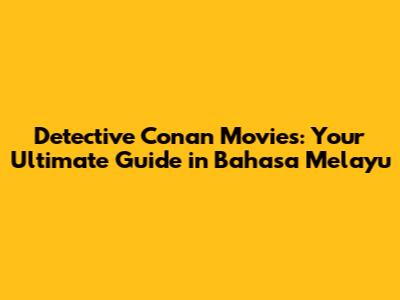 Detective Conan Movies: Your Ultimate Guide in Bahasa Melayu