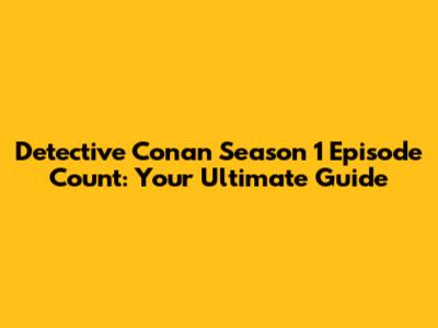 Detective Conan Season 1 Episode Count: Your Ultimate Guide