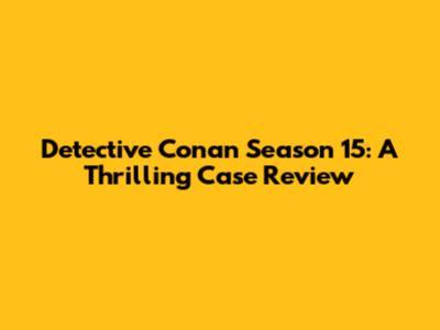 Detective Conan Season 15: A Thrilling Case Review