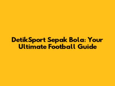 DetikSport Sepak Bola: Your Ultimate Football Guide