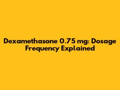 Dexamethasone 0.75 mg: Dosage Frequency Explained