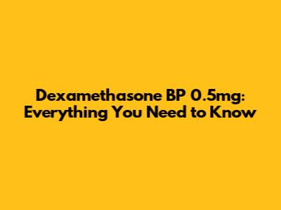 Dexamethasone BP 0.5mg: Everything You Need to Know