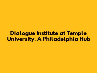 Dialogue Institute at Temple University: A Philadelphia Hub