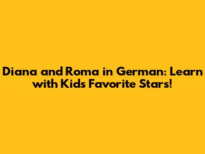 Diana and Roma in German: Learn with Kids' Favorite Stars!