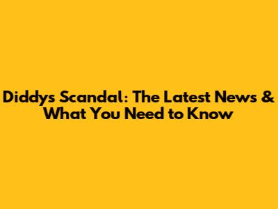 Diddy's Scandal: The Latest News & What You Need to Know