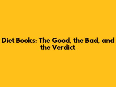 Diet Books: The Good, the Bad, and the Verdict