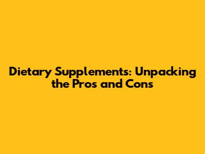 Dietary Supplements: Unpacking the Pros and Cons