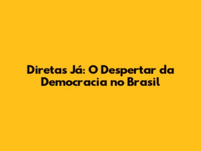 Diretas Já: O Despertar da Democracia no Brasil