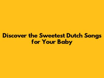 Discover the Sweetest Dutch Songs for Your Baby