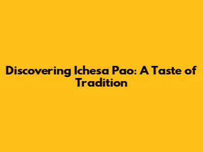 Discovering Ichesa Pao: A Taste of Tradition