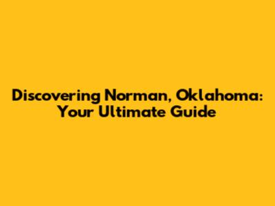 Discovering Norman, Oklahoma: Your Ultimate Guide