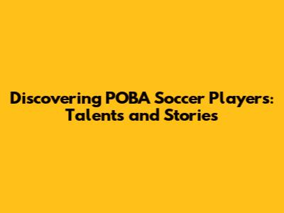 Discovering POBA Soccer Players: Talents and Stories