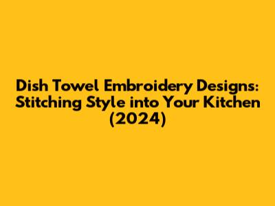 Dish Towel Embroidery Designs: Stitching Style into Your Kitchen (2024)