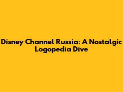 Disney Channel Russia: A Nostalgic Logopedia Dive