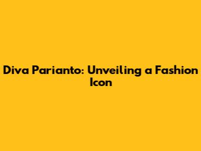 Diva Parianto: Unveiling a Fashion Icon