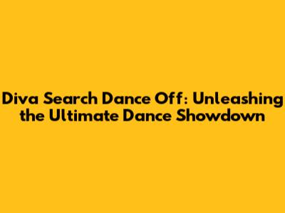 Diva Search Dance Off: Unleashing the Ultimate Dance Showdown