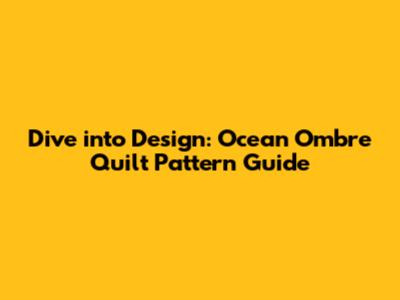 Dive into Design: Ocean Ombre Quilt Pattern Guide