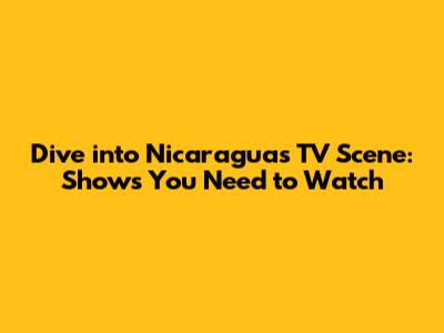 Dive into Nicaragua's TV Scene: Shows You Need to Watch