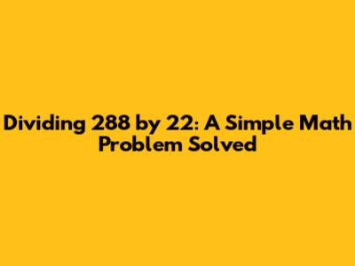 Dividing 288 by 22: A Simple Math Problem Solved