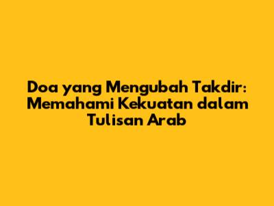 Doa yang Mengubah Takdir: Memahami Kekuatan dalam Tulisan Arab