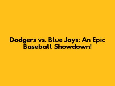 Dodgers vs. Blue Jays: An Epic Baseball Showdown!