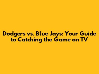 Dodgers vs. Blue Jays: Your Guide to Catching the Game on TV