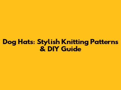 Dog Hats: Stylish Knitting Patterns & DIY Guide