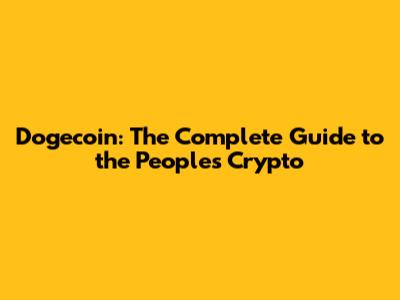 Dogecoin: The Complete Guide to the People's Crypto