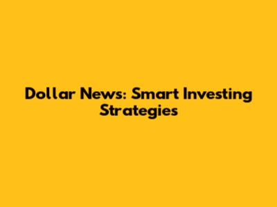 Dollar News: Smart Investing Strategies